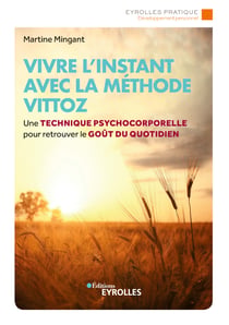 Vivre l'instant avec la méthode vittoz - Une technique psycho-corporelle pour retrouver le goût du quotidien