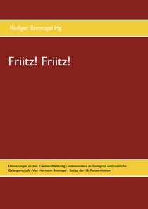 Friitz! Friitz! - Erinnerungen an den Zweiten Weltkrieg - insbesondere an Stalingrad und russische Gefangenschaft - Von Hermann Breivogel - Soldat der 16. Panzerdivision