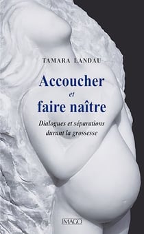 Accoucher et faire naître - Dialogues et séparations durant la grossesse