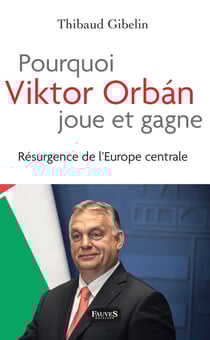 Pourquoi Viktor Orban joue et gagne - Résurgence de l'Europe centrale