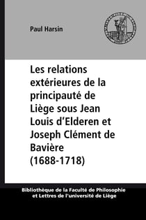 Les relations extérieures de la principauté de Liège sous Jean Louis d’Elderen et Joseph Clément de Bavière (1688-1718)