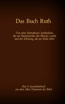Das Buch Ruth, das 3. Geschichtsbuch aus dem Alten Testament der Bibel - Von einer heimatlosen Ausländerin, die zur Stammmutter des Messias wurde und der Erlösung, die zur Ruhe führt