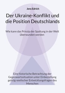 Der Ukraine Konflikt und die Position Deutschlands - Wie kann das Prinzip der Spaltung in der Welt überwunden werden Eine historische Betrachtung der Gegenwartssituation unter Einbeziehung geistig-seelischer Entwicklungsfragen des Menschen