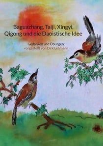 Baguazhang, Taiji, Xingyi, Qigong und die Daoistische Idee - Gedanken und Übungen vorgestellt von Dirk Lehmann