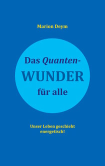 Das Quanten-Wunder - für alle Unser Leben geschieht energetisch!