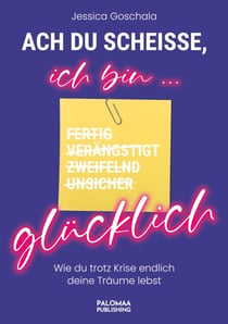 Ach du Scheiße, ich bin glücklich! - Wie du trotz Krise endlich deine Träume lebst