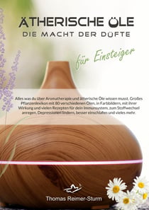 Ätherische Öle für Einsteiger - Die Macht der Düfte - Alles was du über Aromatherapie und ätherische Öle wissen musst.