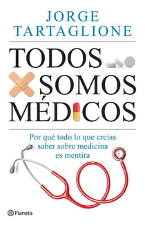 Todos somos médicos - Por qué todo lo que creías saber sobre medicina es mentira