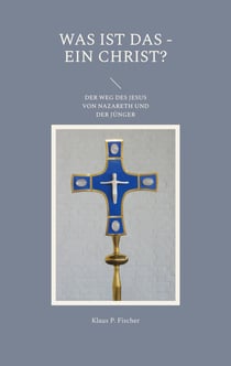 Was ist das - Ein Christ? - Der Weg des Jesus von Nazareth und der Jünger