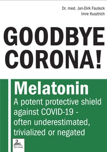 GOODBYE CORONA! - Melatonin A potent protective shield against COVID-19 - often underestimated, trivialized or negated