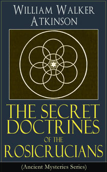 The Secret Doctrines of the Rosicrucians (Ancient Mysteries Series) - Revelations about the Ancient Secret Society Devoted to the Study of Occult Doctrines, the Spiritual Realm of the Universe and the Manifestation of Occult Powers