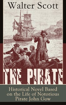 The Pirate: Historical Novel Based on the Life of Notorious Pirate John Gow: Adventure Novel Based on a True Story, by the Author of Waverly, Rob Roy, Ivanhoe, The Guy Mannering and Anne of Geierstein