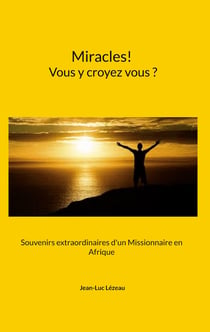Miracles! Vous y croyez vous? - Souvenirs extraordinaires d'un Missionnaire en Afrique
