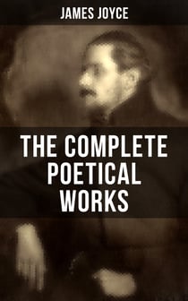 THE COMPLETE POETICAL WORKS OF JAMES JOYCE - The Collections Chamber Music, Pomes Penyeach and Other Poems
