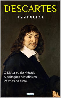 DESCARTES ESSENCIAL - Discurso do Método, Meditações Metafísicas, Paixões da Alma.