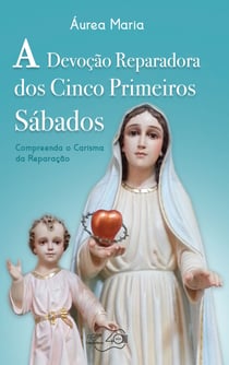 A devoção reparadora dos cinco primeiros sábados - Compreenda o carisma da reparação
