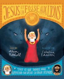 Jésus et la fosse aux lions - Tout ce que Daniel nous apprend sur Jésus : la vraie histoire