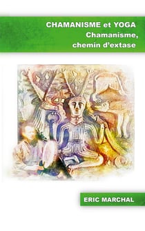 Chamanisme et Yoga - Chamanisme, chemin d'extase