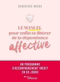Le manuel pour enfin se libérer de la dépendance affective - Un programme d'accompagnement inédit en 60 jours