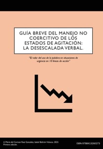 GUÍA BREVE DEL MANEJO NO COERCITIVO DE LOS ESTADOS DE AGITACIÓN: LA DESESCALADA VERBAL. - El valor del uso de la palabra en situaciones de urgencia en 10 líneas de acción desde un enfoque enfermero