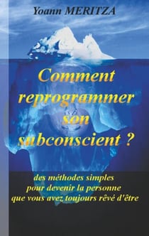 Comment reprogrammer son subconscient - Des méthodes simples pour devenir la personne que vous avez toujours rêvé d'être