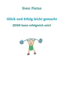 Glück und Erfolg leicht gemacht - Jeder kann erfolgreich sein!