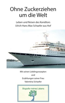 Ohne Zuckerziehen um die Welt - Leben und Reisen des Konditors Ulrich Hans Max Schaefer aus Hof