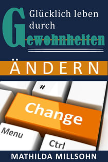 Glücklich leben durch Gewohnheiten ändern - Glück und Zufriedenheit für ein besseres Leben, Glücklich sein und das Leben genießen, dank neuer Gewohnheiten