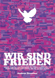 Wir sind Frieden - Ideen, Impulse und Beispiele für Friedensaktivisten & Weltverbesserer und solche, die es werden wollen