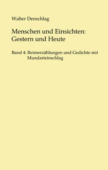 Menschen und Einsichten: Gestern und Heute - Band 4: Reimerzählungen und Gedichte  mit Mundarteinschlag