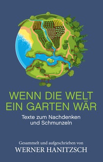 Wenn die Welt ein Garten wär - Texte zum Nachdenken und Schmunzeln