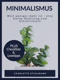 Minimalismus - Weil weniger mehr ist - eine kleine Anleitung zum Gücklichsein