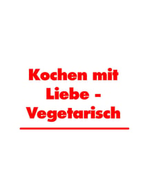 Kochen mit Liebe - Vegetarisch - Leckere Rezepte