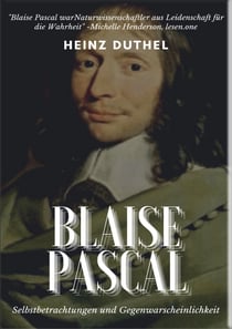 Mein Freund Blaise Pascal - SELBSTBETRACHTUNGEN UND GEGENWARSCHEINLICHKEIT