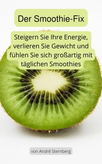 Der Smoothie-Fix - Steigern Sie die Energie, verlieren Sie Gewicht und fühlen Sie sich großartig mit täglichen Smoothies