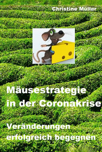 Mäusestrategie in der Coronakrise - Veränderungen erfolgreich begegnen. 14 Impulse für den erfolgreichen Umgang mit Krisenzeiten.