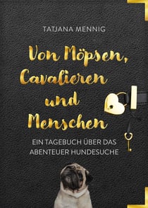 Von Möpsen, Cavalieren und Menschen - Ein Tagebuch über das Abenteuer Hundesuche