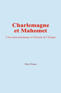Charlemagne et Mahomet - L’invasion musulmane et l’histoire de l’Europe