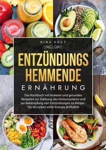 Entzündungshemmende Ernährung - Das Kochbuch mit leckeren und gesunden Rezepten zur Stärkung des Immunsystems und zur Bekämpfung von Entzündungen im Körper - Für ein Leben voller Energie & Vitalität
