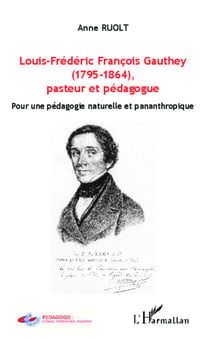 Louis-Frédéric François Gauthey (1795-1864), pasteur et pédagogue - Pour une pédagogie naturelle et pananthropique