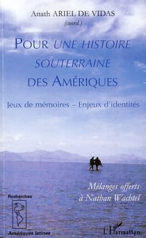 Pour une histoire souterraine des Amériques - Jeux de mémoires - Enjeux d'identités - Mélanges offerts à Nathan Wachtel