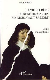 La vie secrète de René Descartes six mois avant sa mort - Conte philosophique