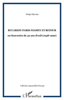 Bucarest-Paris-Niamey et retour - ou Souvenirs de 42 ans d'exil (1948-1990)