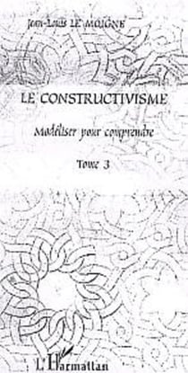 Le constructivisme - Tome III - Modéliser pour comprendre