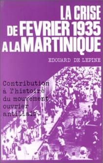La crise de février 1935 à la Martinique - Contribution à l'histoire du mouvement ouvrier antillais