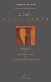 Dôgen - Le fondateur de l'école Zen Sôtô - Biographie, suivi d'Au-delà de la haine puis d'entretiens avec des moines zen
