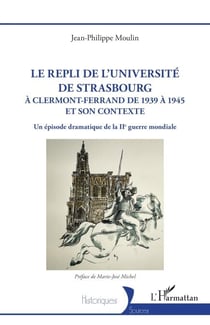Le repli de l'université de Strasbourg - A Clermont-Ferrand de 1939 à 1945 et son contexte. Un épisode dramatique de la IIe guerre mondiale