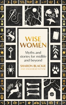 Wise Women - Myths and stories for midlife and beyond - 'Extra­ordinary . . . beautifully and vividly retold stories' TLS