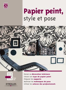 Papier peint, style et pose - Penser sa décoration intérieure - Choisir son type de papier peint - Préparer les supports - Maîtriser les techniques de pose - Utiliser les astuces de professionnels