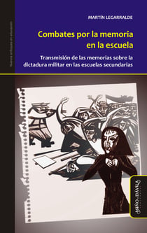 Combates por la memoria en la escuela - Transmisión de las memorias sobre la dictadura militar en las escuelas secundarias